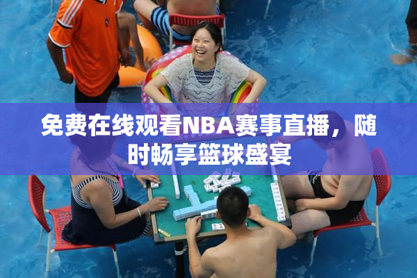 免费在线观看NBA赛事直播，随时畅享篮球盛宴