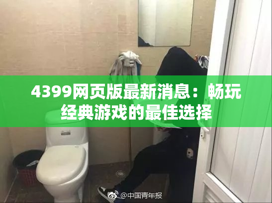 4399网页版最新消息：畅玩经典游戏的最佳选择