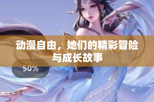 动漫自由，她们的精彩冒险与成长故事