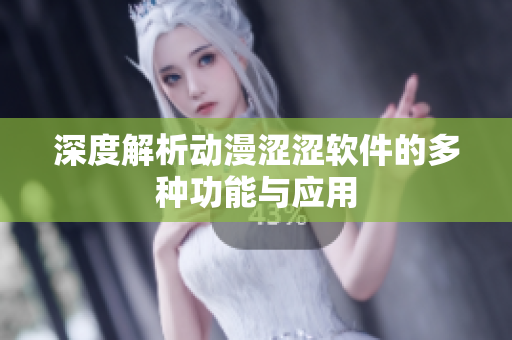 深度解析动漫涩涩软件的多种功能与应用