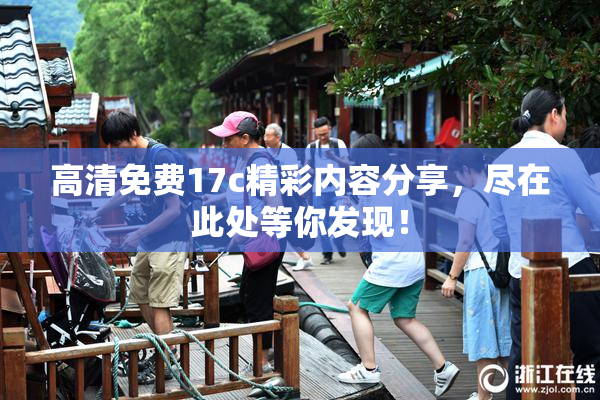 高清免费17c精彩内容分享，尽在此处等你发现！