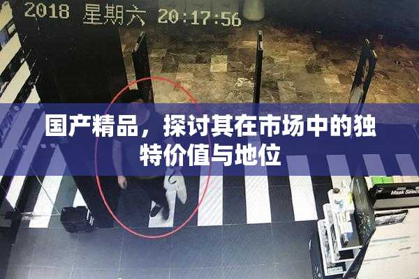 国产精品，探讨其在市场中的独特价值与地位
