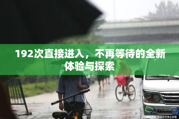 192次直接进入，不再等待的全新体验与探索