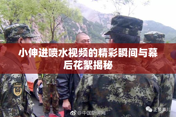 小伸进喷水视频的精彩瞬间与幕后花絮揭秘