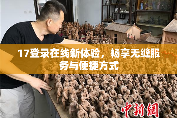 17登录在线新体验，畅享无缝服务与便捷方式