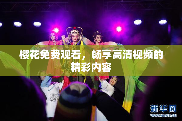 樱花免费观看，畅享高清视频的精彩内容