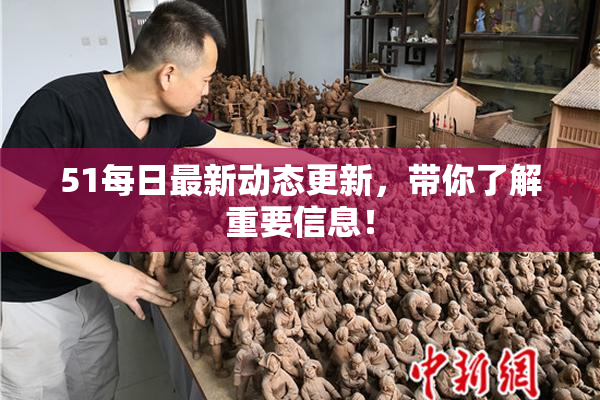 51每日最新动态更新，带你了解重要信息！