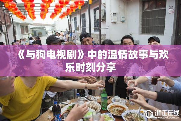 《与狗电视剧》中的温情故事与欢乐时刻分享