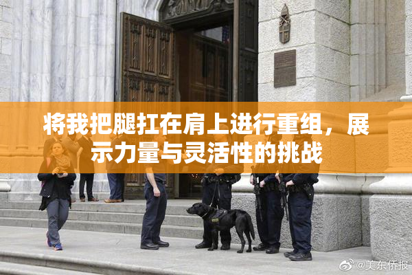 将我把腿扛在肩上进行重组，展示力量与灵活性的挑战