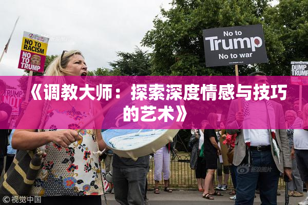 《调教大师：探索深度情感与技巧的艺术》
