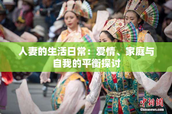 人妻的生活日常：爱情、家庭与自我的平衡探讨