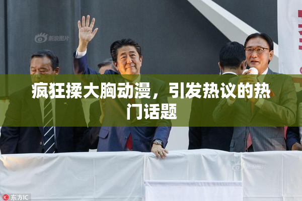 疯狂揉大胸动漫，引发热议的热门话题