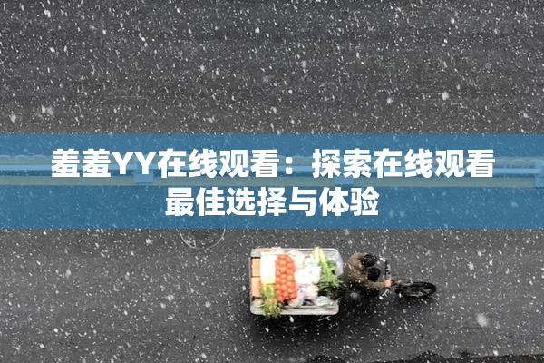 羞羞YY在线观看：探索在线观看最佳选择与体验