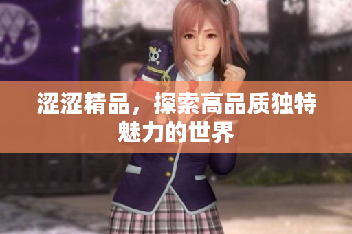 涩涩精品，探索高品质独特魅力的世界