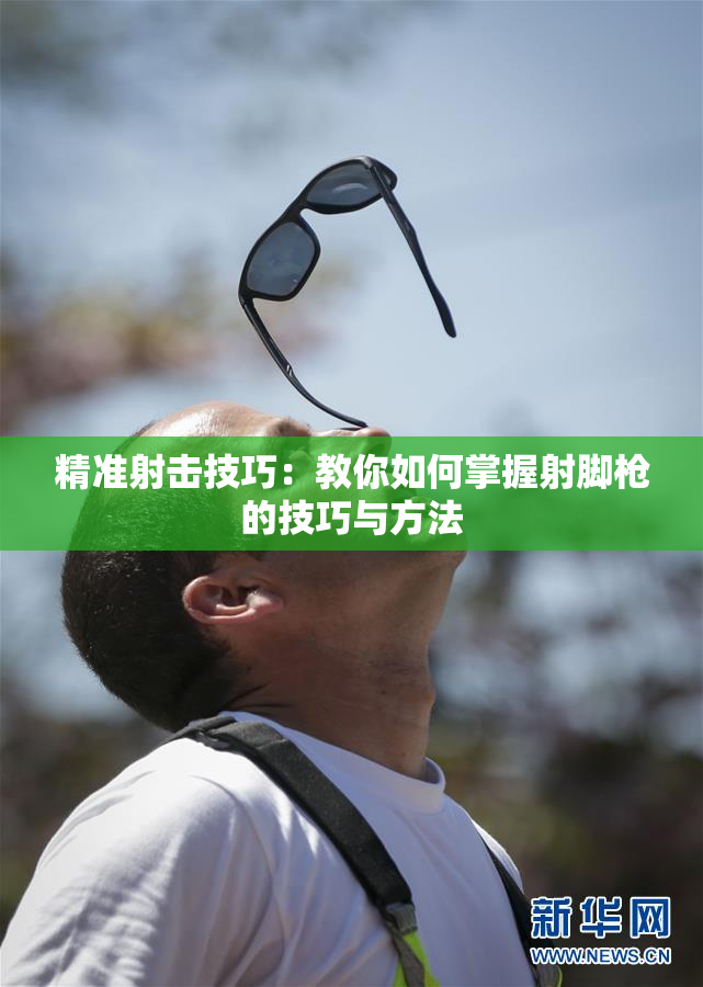 精准射击技巧：教你如何掌握射脚枪的技巧与方法