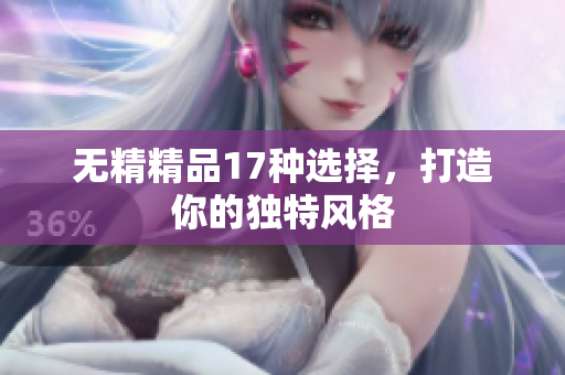 无精精品17种选择，打造你的独特风格
