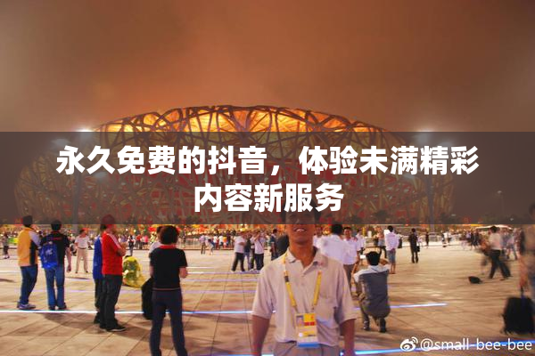 永久免费的抖音，体验未满精彩内容新服务
