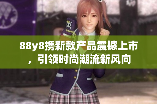 88y8携新款产品震撼上市，引领时尚潮流新风向