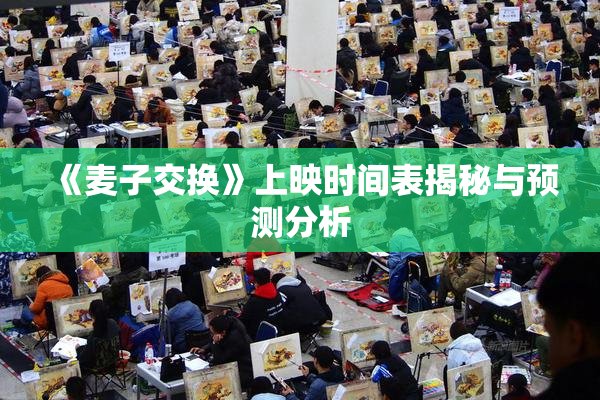 《麦子交换》上映时间表揭秘与预测分析