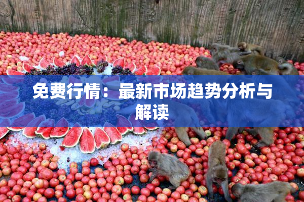 免费行情：最新市场趋势分析与解读
