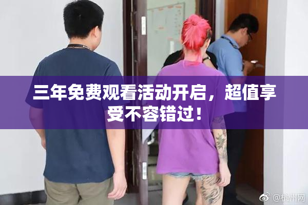 三年免费观看活动开启，超值享受不容错过！