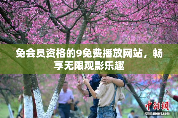 免会员资格的9免费播放网站，畅享无限观影乐趣