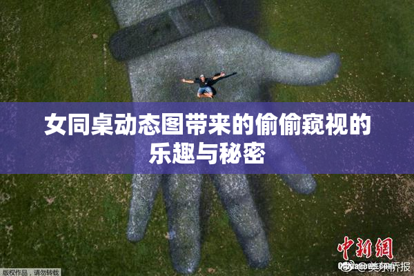 女同桌动态图带来的偷偷窥视的乐趣与秘密