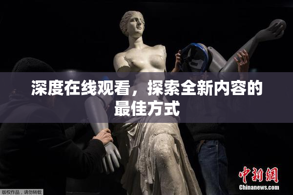 深度在线观看，探索全新内容的最佳方式