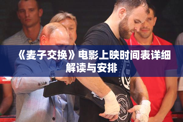 《麦子交换》电影上映时间表详细解读与安排