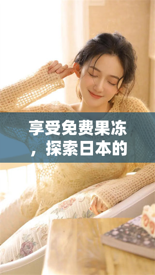 享受免费果冻，探索日本的美味之旅