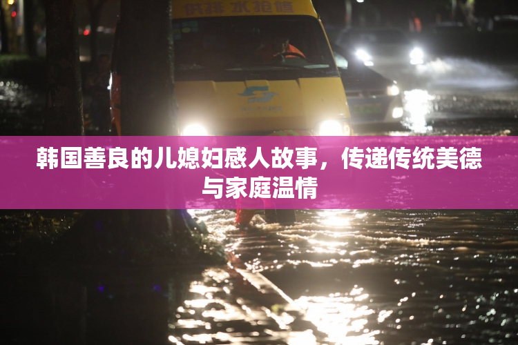 韩国善良的儿媳妇感人故事，传递传统美德与家庭温情