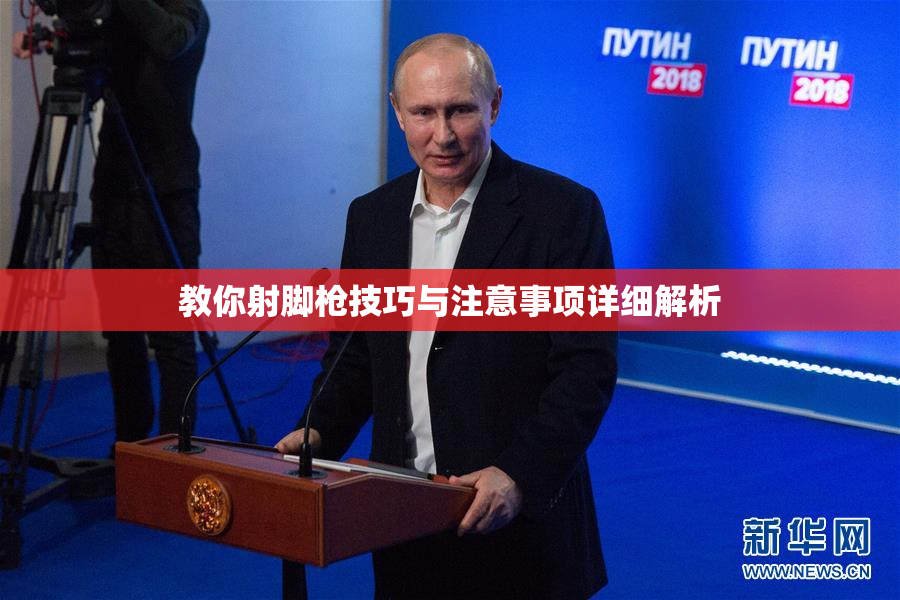 教你射脚枪技巧与注意事项详细解析