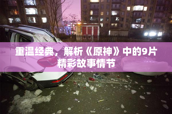 重温经典，解析《原神》中的9片精彩故事情节