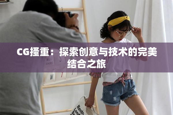 CG搔重：探索创意与技术的完美结合之旅