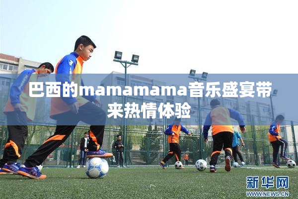 巴西的mamamama音乐盛宴带来热情体验