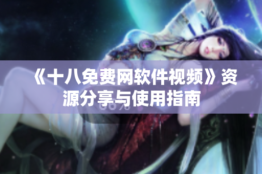 《十八免费网软件视频》资源分享与使用指南