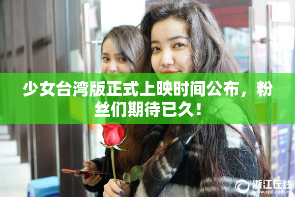少女台湾版正式上映时间公布，粉丝们期待已久！