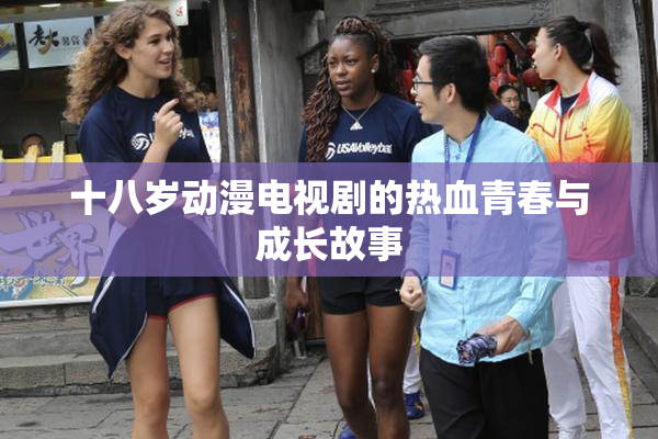 十八岁动漫电视剧的热血青春与成长故事