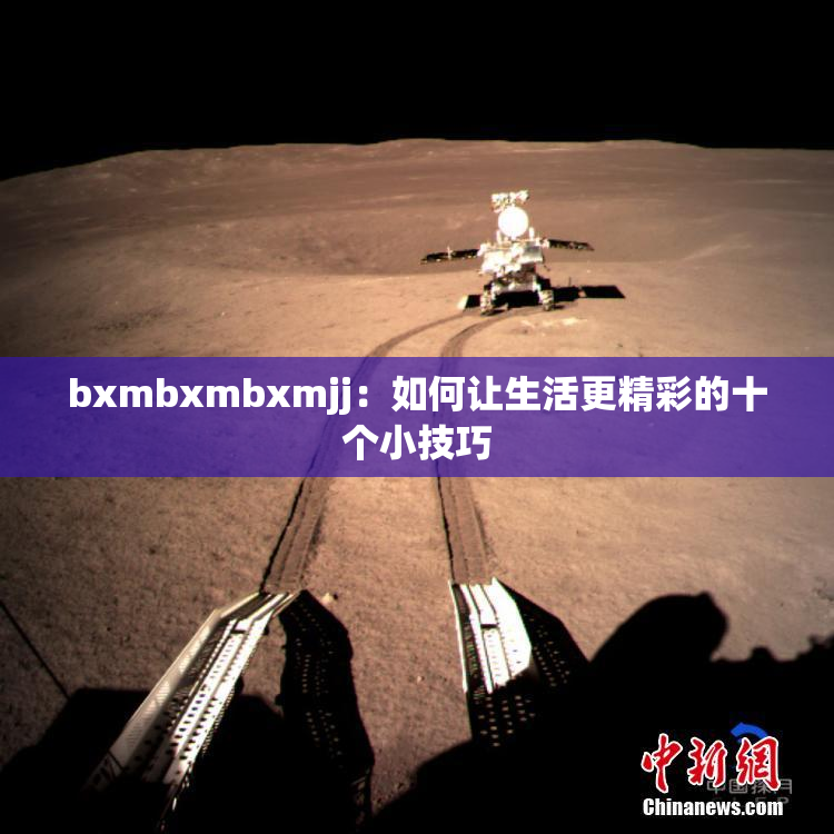 bxmbxmbxmjj：如何让生活更精彩的十个小技巧