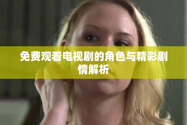 免费观看电视剧的角色与精彩剧情解析