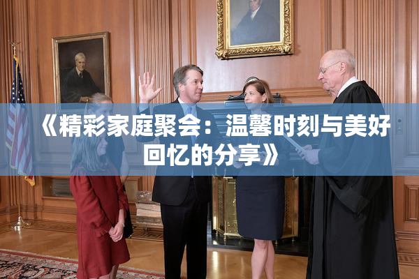 《精彩家庭聚会：温馨时刻与美好回忆的分享》