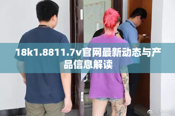18k1.8811.7v官网最新动态与产品信息解读