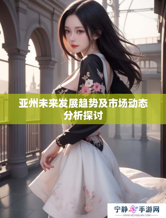 亚州未来发展趋势及市场动态分析探讨