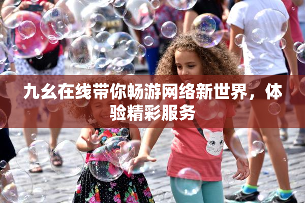 九幺在线带你畅游网络新世界，体验精彩服务