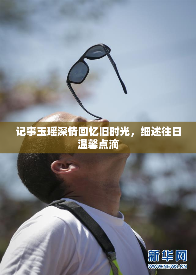 记事玉瑶深情回忆旧时光，细述往日温馨点滴