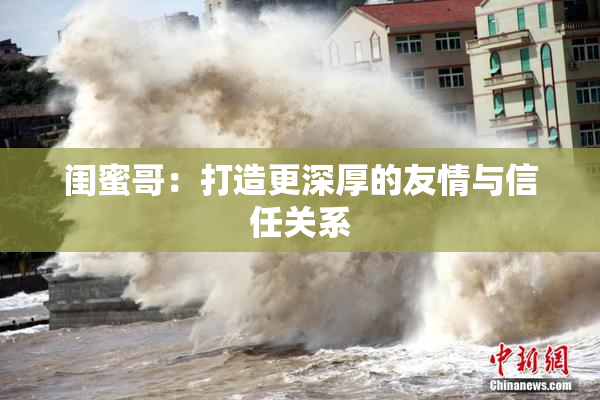 闺蜜哥：打造更深厚的友情与信任关系