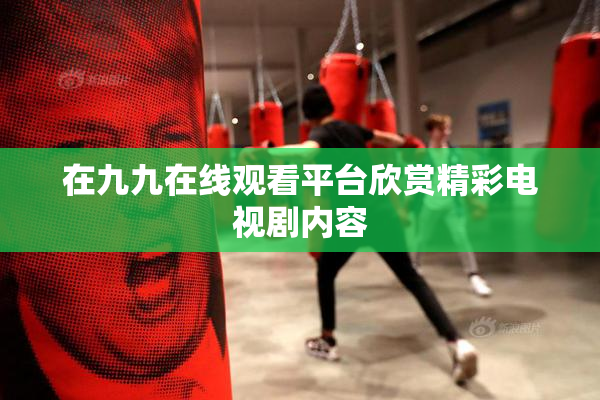 在九九在线观看平台欣赏精彩电视剧内容