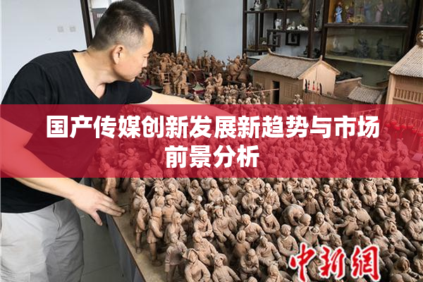 国产传媒创新发展新趋势与市场前景分析