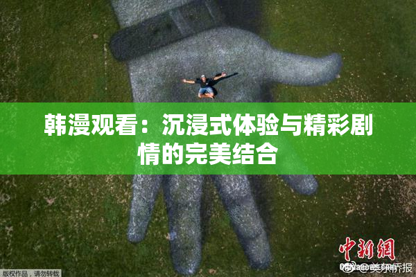 韩漫观看：沉浸式体验与精彩剧情的完美结合
