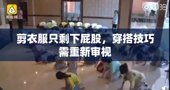 剪衣服只剩下屁股，穿搭技巧需重新审视